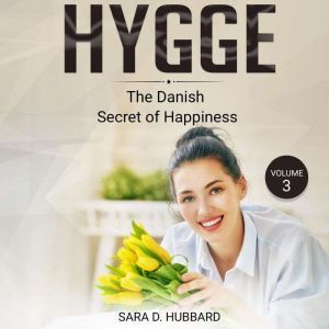 Hygge: Discovering The Danish Art Of Happiness Volume 3, Sara D. Hubbard