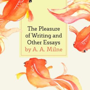 The Pleasure of Writing and Other Essays, A. A. Milne