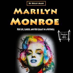 Marilyn Monroe: Her Life, Career, and Her Legacy in a Nutshell, Kelly Mass