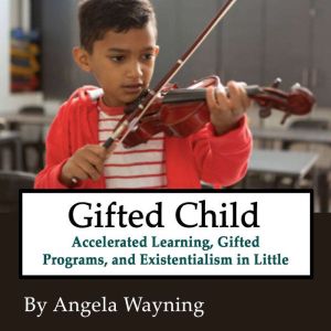 Gifted Child: Accelerated Learning, Gifted Programs, and Existentialism in Little Brainiacs, Angela Wayning
