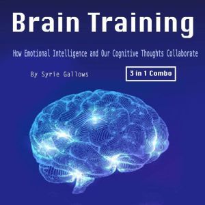 Brain Training: How Emotional Intelligence and Our Cognitive Thoughts Collaborate, Syrie Gallows