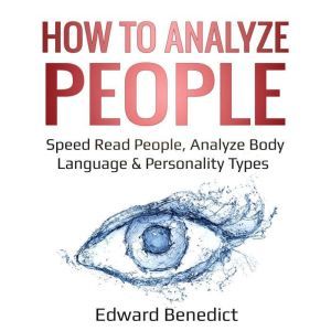 How to Analyze People: Speed Read People, Analyze Body Language & Personality Types, Edward Benedict