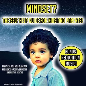 Mindset? The Self Help Guide For Kids And Parents!: Practical Self Help Guide For Resilience, A Positive Mindset And Mental Health! BONUS: Relaxation Music!, K.K.