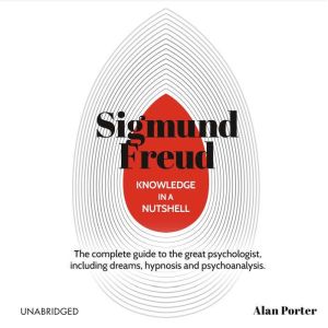 Knowledge in a Nutshell: Sigmund Freud: The complete guide to the great psychologist, Alan Porter