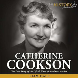 Catherine Cookson: The True Story of the Life & Time of the Great Author, Liam Dale
