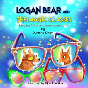 Logan Bear and The Magic Glasses: Helping Children Learn About Autism, Dwayne Dixon