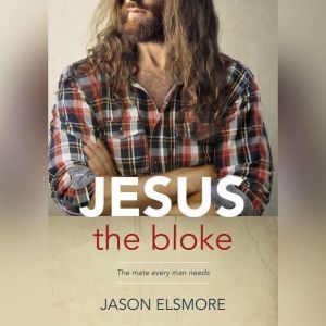 Jesus the Bloke: The mate every man needs, Jason Elsmore