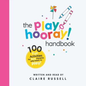 The playHOORAY! Handbook: 100 Fun Activities for Busy Parents and Little Kids Who Want to Play, Claire Russell