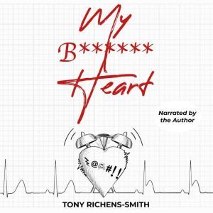 My B****** Heart: A personal journey of having a heart attack in the middle of the Covid Pandemic, Tony Richens-Smith