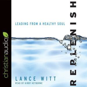 Replenish: Leading from a Healthy Soul, Lance Witt