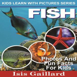 Fish: Photos and Fun Facts for Kids, Isis Gaillard