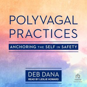 Polyvagal Practices: Anchoring the Self in Safety, Deb Dana