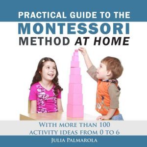 Practical Guide to the Montessori Method at Home: With more than 100 activity ideas from 0 to 6, Julia Palmarola