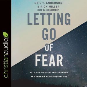 Letting Go of Fear: Put Aside Your Anxious Thoughts and Embrace God's Perspective, Neil T. Anderson