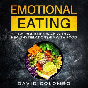 Emotional Eating: Get your life back with a healthy relationship with food, David Colombo