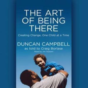 The Art of Being There: Creating Change, One Child at a Time, Duncan Campbell