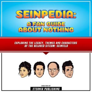 Seinpedia: A Fan Guide About Nothing: Exploring The Legacy, Themes And Characters Of The Beloved Sitcom: Seinfeld, Eternia Publishing