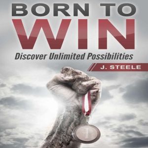 Born to Win: Discover Unlimited Possibilities, J. Steele