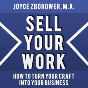 Sell Your Work -- How To Turn Your Craft Into Your Business, Joyce Zborower