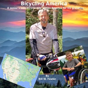 Bicycling America: A senior's solo bicycle ride across America for his grandson, Bill W. Fowler