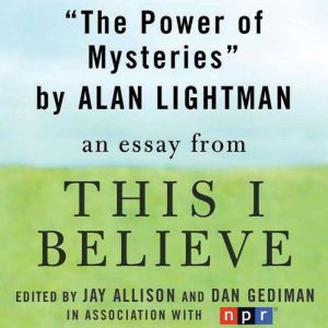 The Power of Mysteries: A This I Believe Essay, Alan Lightman