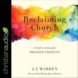 Reclaiming Church: A Call to Action for Religious Rejects, JJ Warren