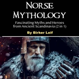 Norse Mythology: Fascinating Myths and Heroes from Ancient Scandinavia (2 in 1), Birker Leif