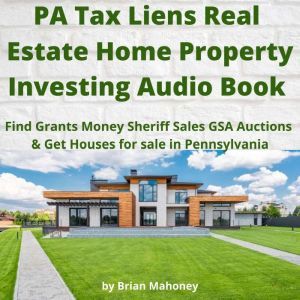 PA Tax Liens Real Estate Home Property Investing Audio Book: Find Grants Money Sheriff Sales GSA Auctions & Get Houses for sale in Pennsylvania, Brian Mahoney