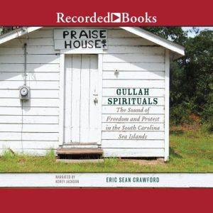 Gullah Spirituals: The Sound of Freedom and Protest in the South Carolina Sea Islands, Eric Sean Crawford