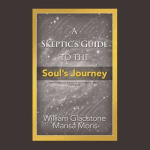 A Skeptics Guide to the Souls Journey: How to Develop Your Intuition for Fun and Profit, William Gladstone; Marisa Moris
