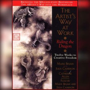 The Artist's Way at Work: Riding the Dragon: Twelve Weeks to Creative Freedom, Mark Bryan