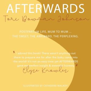 Afterwards: Postpartum Life Mum To Mum. The Sweet, The Awkward, The Perplexing, Tori Bowman Johnson