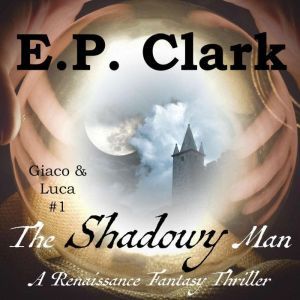 The Shadowy Man: A Renaissance Fantasy Thriller, E.P. Clark