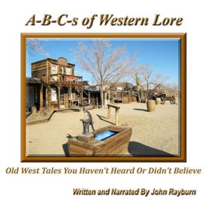 A-B-C's of Western Lore: Old West Tales You Haven’t Heard or Didn’t Believe, John Rayburn