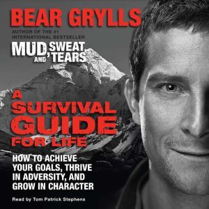 A Survival Guide for Life: How to Achieve Your Goals, Thrive in Adversity, and Grow in Character, Bear Grylls
