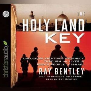 The Holy Land Key: Unlocking End-Times Prophecy Through the Lives of God's People in Israel, Ray Bentley