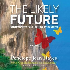The Likely Future: Briefings from Pax: (The Rest of the Story), Penelope Jean Hayes
