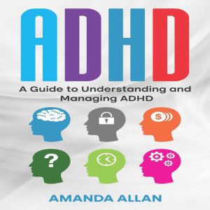 ADHD: A Guide to Understanding and Managing ADHD, Amanda Allan