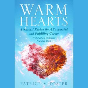 Warm Hearts: A Nurses' Recipe for A successful and fulfilling Career  Not Just an Ordinary Nursing Book, Patrice M  Foster