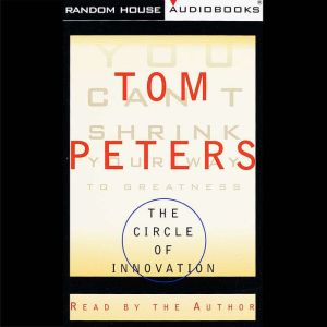 The Circle of Innovation: You Can't Shrink Your Way to Greatness, Tom Peters