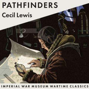 Pathfinders: Imperial War Museum Wartime Classics, Cecil Lewis