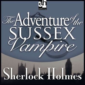 The Adventure of the Sussex Vampire: A Sherlock Holmes Mystery, Sir Arthur Conan Doyle
