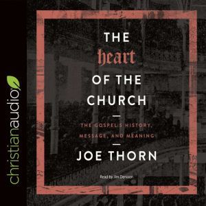 The Heart of the Church: The Gospel's History, Message, and Meaning, Joe Thorn