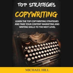 Copywriting: Learn the Top Copywriting Strategies and Take Your Content Marketing and Writing Skills to the Next Level, Michael Hill