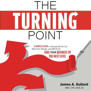 The Turning Point: A Complete Guide to Strategically Set Up, Effectively Manage, and Effortlessly Take Your Business to the Next Level, James A. Guitard
