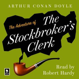 The Adventure of the Stockbrokers Clerk: A Sherlock Holmes Adventure, Arthur Conan Doyle