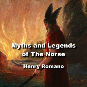 Myths and Legends of The Norse: The Asgard sagas of the  gods and goddesses before recorded time, HENRY ROMANO