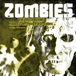 Zombies: The Truth Behind History's Terrifying Flesh-Eaters, Steve Goldsworthy