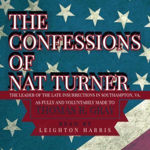 The Confessions of Nat Turner: THE LEADER OF THE LATE INSURRECTIONS IN SOUTHAMPTON, VA. As fully and voluntarily made to THOMAS R. GRAY, Thomas R. Gray