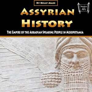 Assyrian History: The Empire of the Akkadian Speaking People in Mesopotamia, Kelly Mass